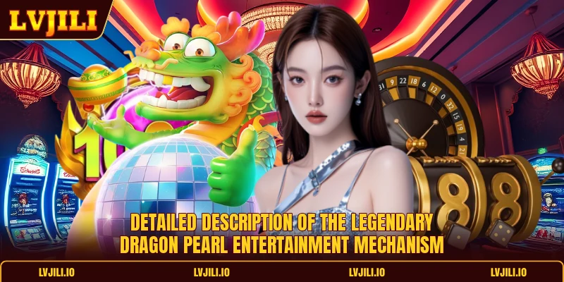 Detailed description of the legendary Dragon Pearl entertainment mechanism